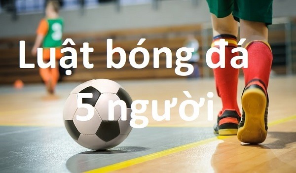 Tổng hợp thông tin luật bóng đá 5 người mới nhất